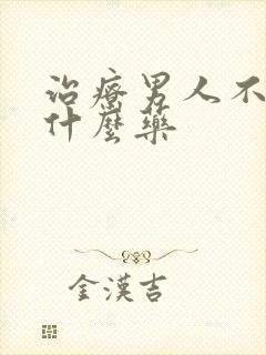 治疗男人不硬吃什么药