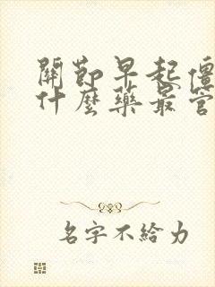 关节早起僵硬吃什么药最管用