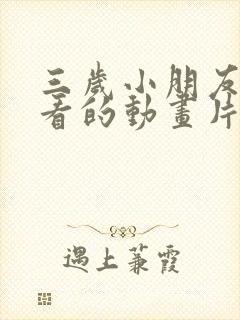 三岁小朋友喜欢看的动画片