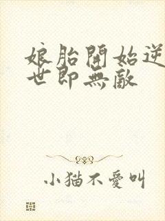 娘胎开始逆袭出世即无敌