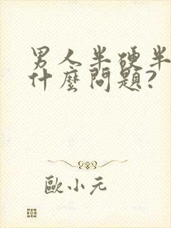 男人半硬半软是什么问题?