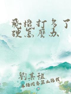 飞机打多了不会硬怎么办