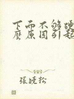 下面不够硬是什么原因引起的