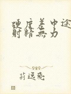 硬度差中途疲软射精无力