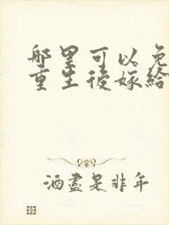 哪里可以免费看重生后嫁给了前任他叔短剧