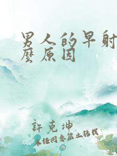 男人的早射是什么原因