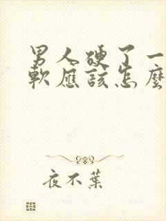 男人硬了一会就软应该怎么办