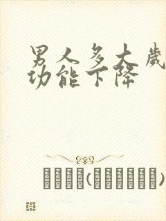 男人多大岁数性功能下降