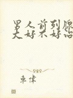 男人前列腺有肥大好不好治疗好