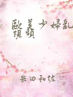 欧美少妇乱人伦视频