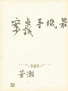 安卓手机最贵多少钱