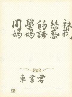 同学的丝袜骚货妈妈诱惑我