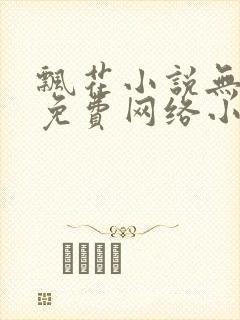 飘花小说无弹窗免费网络小说阅读