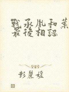 战承胤和叶苜苜最后相认