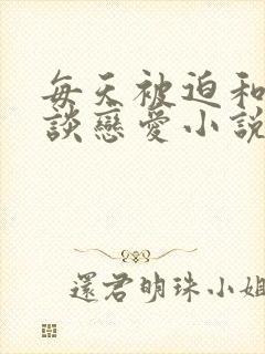 每天被迫和大佬谈恋爱小说免费阅读