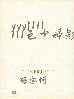 yyy1111111色少妇影院