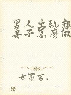 男人出轨想离婚妻子怎么做