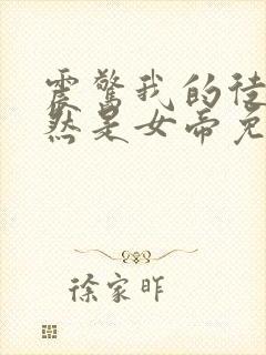 震惊我的徒弟居然是女帝免费全文阅读