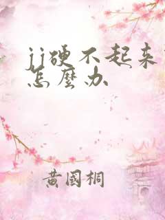 jj硬不起来该怎么办