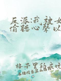 反派:我被女主偷听心声以后 唏嘘微暖
