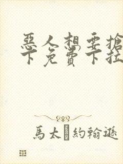 恶人想要抢救一下免费下拉式