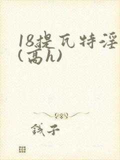 18提瓦特淫交(高h)