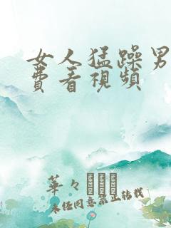 女人猛躁男人免费看视频