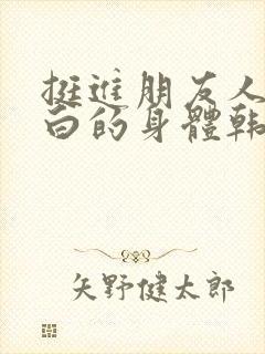 挺进朋友人妻雪白的身体韩国电影