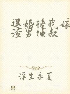 退婚后我嫁给了渣男他叔