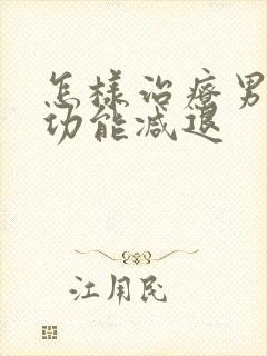 怎样治疗男性性功能减退