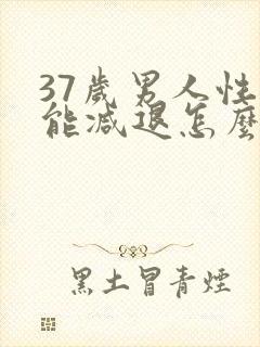 37岁男人性功能减退怎么办