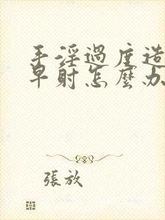 手淫过度造成的早射怎么办