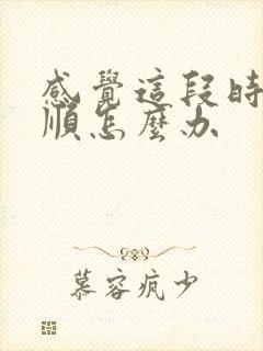 感觉这段时间不顺怎么办