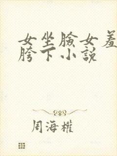 女坐脸女羞辱闻胯下小说