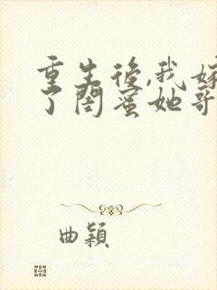 重生后,我嫁给了闺蜜她哥