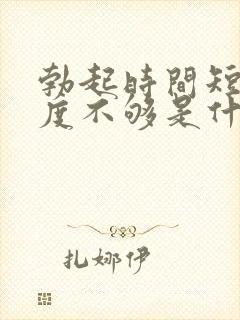 勃起时间短,硬度不够是什么原因