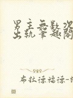 男主无数次被迫出轨笔趣阁