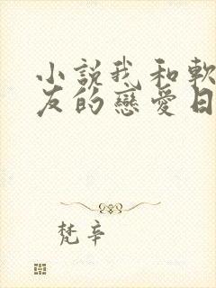 小说我和软萌女友的恋爱日常下载