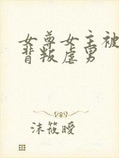 女尊女主被男主背叛虐男