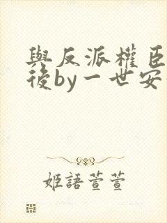 与反派权臣共梦后by一世安好