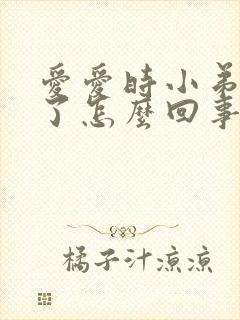 爱爱时小弟弟软了怎么回事