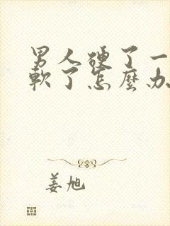 男人硬了一下就软了怎么办