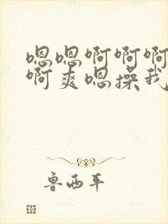 嗯嗯啊啊啊啊啊啊爽嗯操我