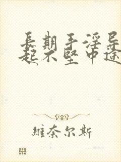 长期手淫导致勃起不坚中途疲软