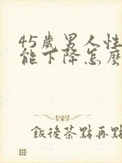 45岁男人性功能下降怎么办