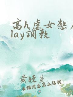 高h虐女憋尿play调教