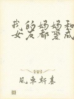 我的妈妈和校花女友都变成仇敌的