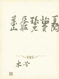 叶辰孙怡夏若雪正版免费阅读