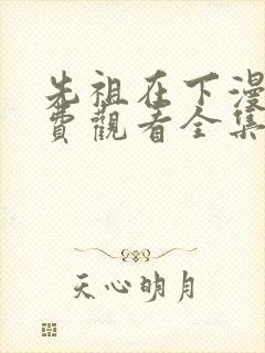 先祖在下漫画免费观看全集快看