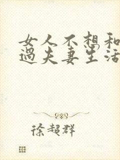 女人不想和老公过夫妻生活为什么还要离婚